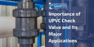 Read more about the article Importance of UPVC Check Valve and Its Major Applications