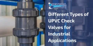 Read more about the article Different Types of UPVC Check Valves for Industrial Applications