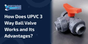 Read more about the article How Does UPVC 3 Way Ball Valve Works and Its Advantages?