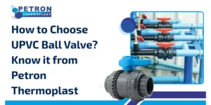 Read more about the article How to Choose UPVC Ball Valve? Know it from Petron Thermoplast