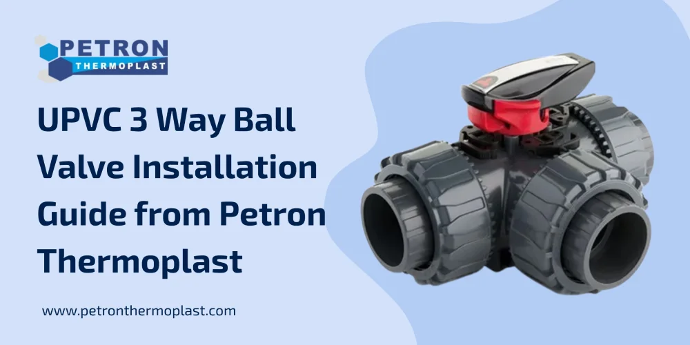 You are currently viewing UPVC 3 Way Ball Valve Installation Guide from Petron Thermoplast