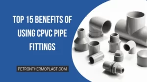 Read more about the article Top 15 Benefits of Using CPVC Pipe Fittings