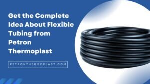 Read more about the article Get the Complete Idea About Flexible Tubing from Petron Thermoplast