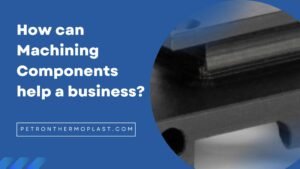 Read more about the article How can CNC machining components help a business? Know it from Petron Thermoplast