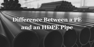 Read more about the article What is the Difference Between a PE and an HDPE Pipe?