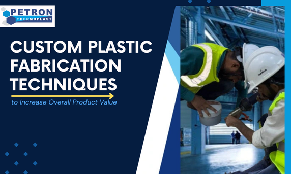 You are currently viewing Custom Plastic Fabrication Techniques to Increase Overall Product Value