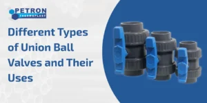 Read more about the article Different Types of Union Ball Valves and Their Uses