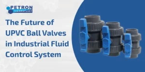 Read more about the article The Future of UPVC Ball Valves in Industrial Fluid Control System